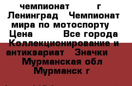 11.1) чемпионат : 1969 г - Ленинград - Чемпионат мира по мотоспорту › Цена ­ 190 - Все города Коллекционирование и антиквариат » Значки   . Мурманская обл.,Мурманск г.